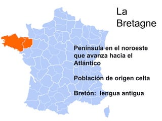 La
Bretagne
Península en el noroeste
que avanza hacia el
Atlántico
Población de origen celta
Bretón: lengua antigua
 