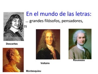 En el mundo de las letras:
… grandes filósofos, pensadores,
escritores
Rousseau
Voltaire
Montesquieu
Descartes
 