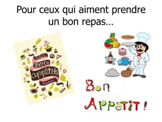 Pour ceux qui aiment prendre
un bon repas…
 