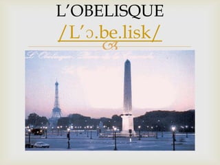 
L’OBELISQUE
/L’ɔ.be.lisk/
 