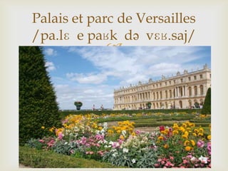 
Palais et parc de Versailles
/pa.lɛ e paʁk də vɛʁ.saj/
 