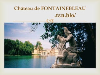 
Château de FONTAINEBLEAU
.tɛn.blo/
 