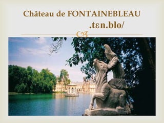 
Château de FONTAINEBLEAU
.tɛn.blo/
 