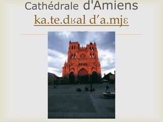 
Cathédrale d'Amiens
ka.te.dʁal d’a.mjɛ
 