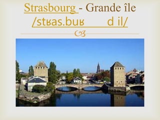 
Strasbourg - Grande île
/stʁas.buʁ d il/
 