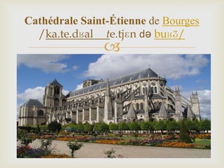 
Cathédrale Saint-Étienne de Bourges
/ka.te.dʁal te.tjɛn də buʁʒ/
 