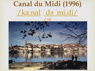 
Canal du Midi (1996)
/ka.nal də mi.di/
 
