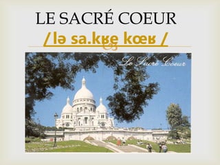 
LE SACRÉ COEUR
/lə sa.kʁe kœʁ /
 