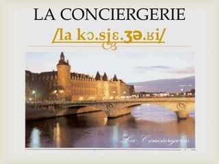 
LA CONCIERGERIE
/la kɔ.sjɛ.ʒə.ʁi/
 