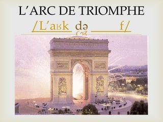 
L’ARC DE TRIOMPHE
/L’aʁk də f/
 