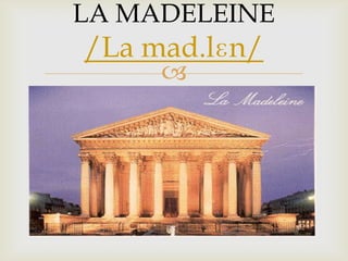 
LA MADELEINE
/La mad.lɛn/
 