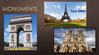 MONUMENTS Tour Eiffel 
L’Arc du Triomphe 
Cathédrale 
de Notre 
Dame 
 