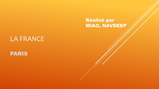 LA FRANCE
PARIS
Réalisé par
MIAO, NAVDEEP
 