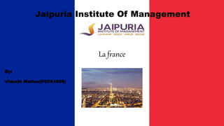 Jaipuria Institute Of Management
La france
By:
Vidushi Mathur(PGFA1858)
 