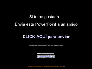 Si te ha gustado… Envía este PowerPoint a un amigo CLICK AQUÍ para enviar Muchas más Presentaciones PPS en www.powerpoints.org Si quieres suscribirte y recibir powerpoints gratis en tu email pulsa  aquí 