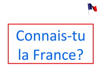 Connais-tu
la France?
 