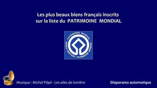 Les plus beaux biens français inscritsLes plus beaux biens français inscrits
sur la liste du PATRIMOINE MONDIALsur la liste du PATRIMOINE MONDIAL
Musique : Michel Pépé - Les ailes de lumière Diaporama automatique
.
 