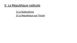 II. La République radicale
1) Le Radicalisme
2) La République par l’école
 