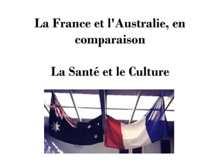 La France et l'Australie, en
comparaison
La Santé et le Culture

 
