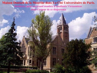 Maison Deutsch de la Meurthe dans La Cité Universitaire de Paris.   Résidence pour un grand nombre d’étudiants Vietnamiens  dont l’auteur de ce diaporama 