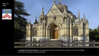 l'Eure - et
-Loire
La chapelle Saint-Louis-de-Dreux a été érigée pour accueillir décemment les sépultures du roi Louis-Philippe
Ier d'Orléans et de Marie-Amélie de Bourbon
 
