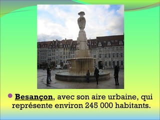 Besançon, avec son aire urbaine, qui
représente environ 245 000 habitants.
 