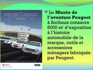 Le Musée de
l’aventure Peugeot
à Sochaux consacre
6000 m2
d’exposition
à l’histoire
automobile de la
marque, outils et
accessoires
ménagers fabriqués
par Peugeot.
 