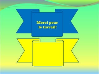 Merci pour
le travail!
Au revoir!
 
