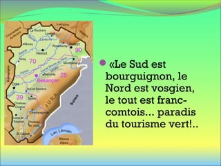 «Le Sud est
bourguignon, le
Nord est vosgien,
le tout est franc-
comtois... paradis
du tourisme vert!..
 
