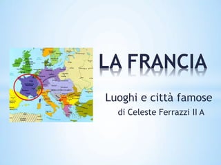 LA FRANCIA
Luoghi e città famose
di Celeste Ferrazzi II A
 