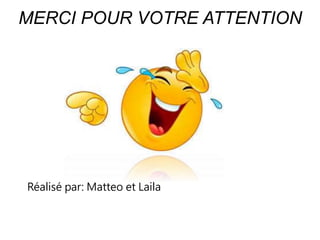 MERCI POUR VOTRE ATTENTION
Réalisé par: Matteo et Laila
 
