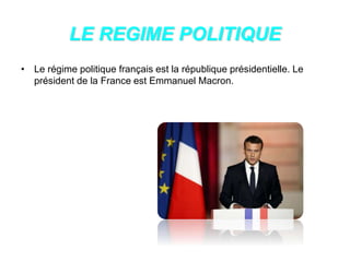 LE REGIME POLITIQUE
• Le régime politique français est la république présidentielle. Le
président de la France est Emmanuel Macron.
 