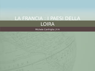 LA FRANCIA : I PAESI DELLA
LOIRA
Michele Canfriglia | II A
 
