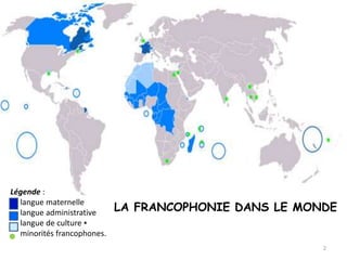2
Légende :
langue maternelle
langue administrative
langue de culture ▪
minorités francophones.
LA FRANCOPHONIE DANS LE MONDE
 