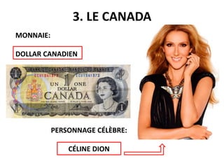 3. LE CANADA
MONNAIE:
DOLLAR CANADIEN
PERSONNAGE CÉLÈBRE:
CÉLINE DION
 