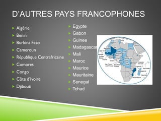 D’AUTRES PAYS FRANCOPHONES
 Egypte
 Gabon
 Guinee
 Madagascar
 Mali
 Maroc
 Maurice
 Mauritaine
 Senegal
 Tchad
 