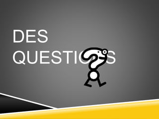 DES
QUESTIONS
 