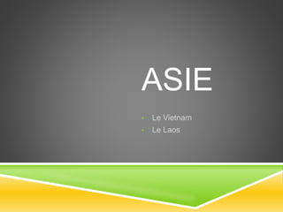 ASIE
• Le Vietnam
• Le Laos
 