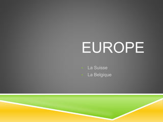 EUROPE
• La Suisse
• La Belgique
 