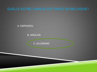 QUELLE AUTRE LANGUE EST PARLÉ EN BELGIQUE?
A. ESPAGNOL
B. ANGLAIS
C. ALLEMAND
 
