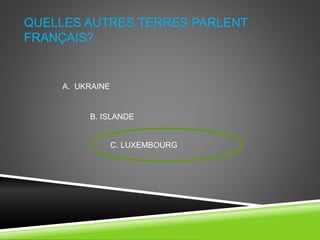 QUELLES AUTRES TERRES PARLENT
FRANÇAIS?
A. UKRAINE
B. ISLANDE
C. LUXEMBOURG
 