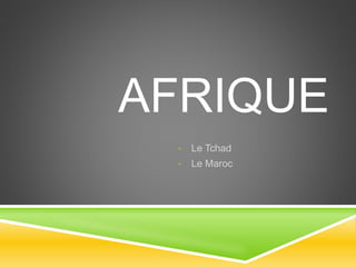AFRIQUE
• Le Tchad
• Le Maroc
 