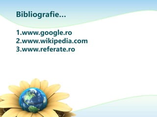 Bibliografie…
1.www.google.ro
2.www.wikipedia.com
3.www.referate.ro
 