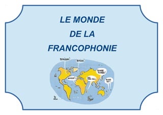 LE MONDE
DE LA
FRANCOPHONIE
 