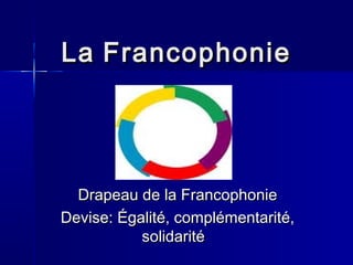 LaLa FrancophonieFrancophonie
Drapeau de la FrancophonieDrapeau de la Francophonie
Devise: Égalité, complémentarité,Devise: Égalité, complémentarité,
solidarité solidarité 
 