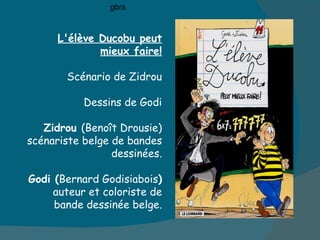 L'élève Ducobu peut mieux faire! Scénario de Zidrou Dessins de Godi Zidrou  (Benoît Drousie) scénariste belge de bandes dessinées. Godi ( Bernard Godisiabois )  auteur et coloriste de bande dessinée belge. gbrs 