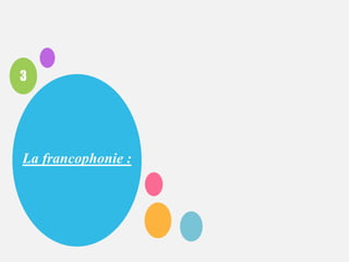 3
La francophonie :
 