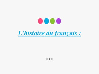 L’histoire du français :
 
