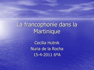 La francophonie dans la
       Martinique
      Cecilia Hutnik
     Nuria de la Rocha
      15-4-2011 6ºA
 