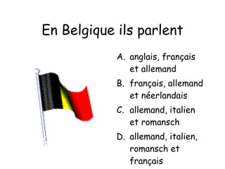 En Belgique ils parlent anglais, français et allemand français, allemand et néerlandais allemand, italien et romansch allemand, italien, romansch et français 